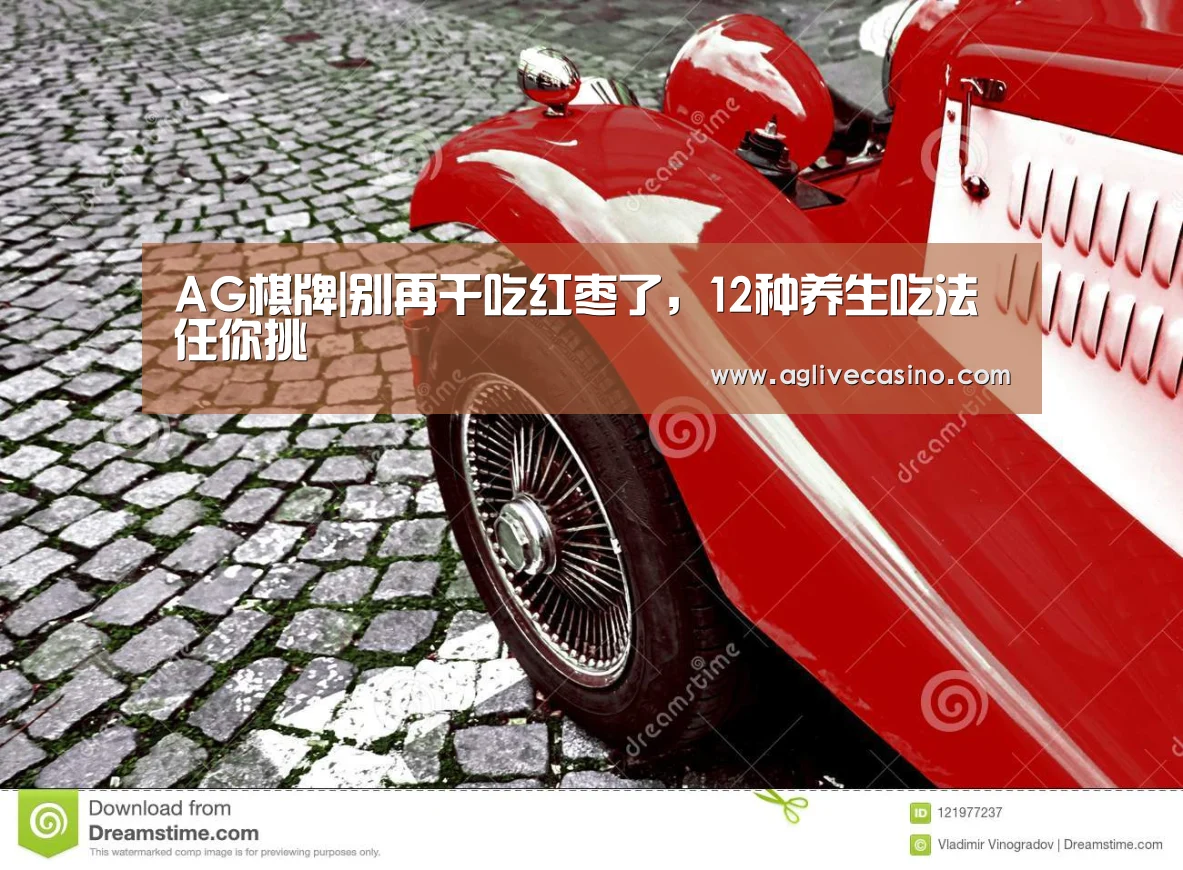 AG棋牌|别再干吃红枣了,12种养生吃法任你挑(图2) AG直达
