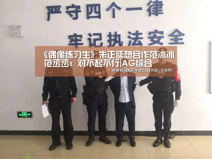 《偶像练习生》朱正延想合作范冰冰 范丞丞:对不起不行|AG综合(图1) AG捕鱼