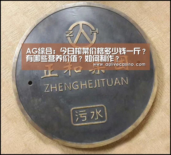 AG综合:今日榨菜价格多少钱一斤?有哪些营养价值?如何制作?(图2) AG综合