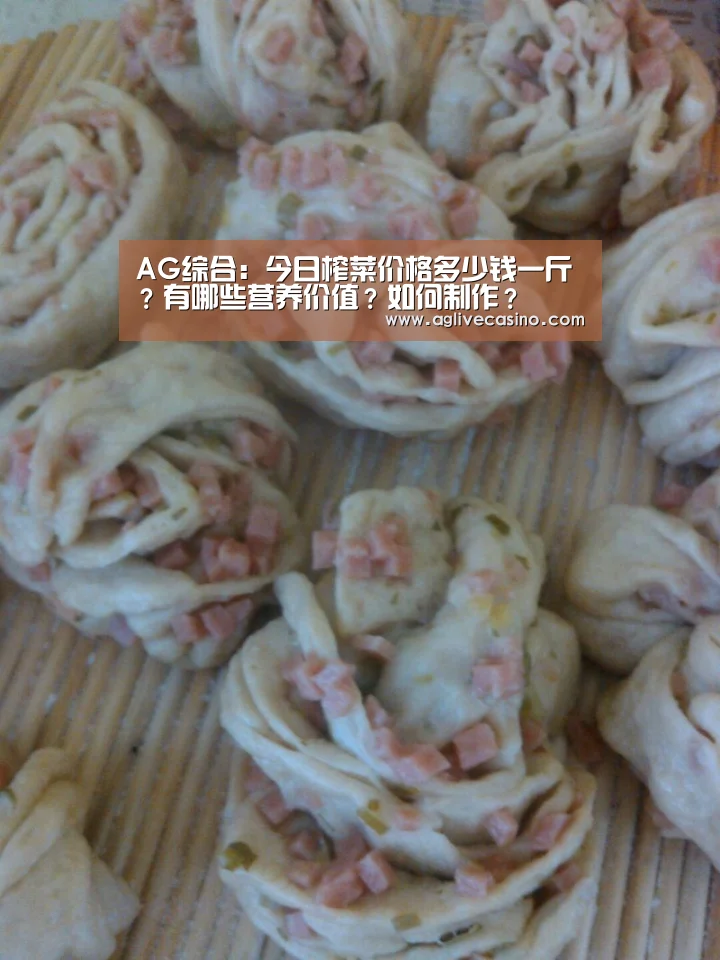 AG综合:今日榨菜价格多少钱一斤?有哪些营养价值?如何制作?(图4) AG棋牌