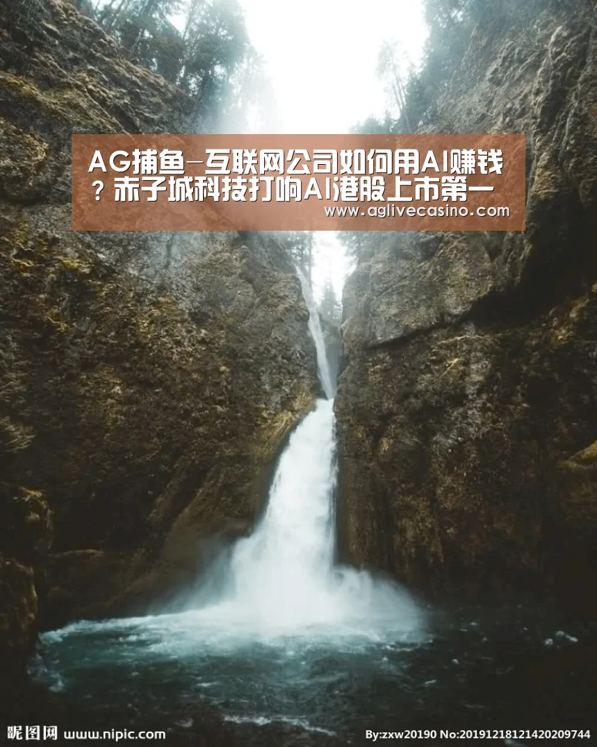 AG捕鱼-互联网公司如何用AI赚钱?赤子城科技打响AI港股上市第一枪(图2) AG直达